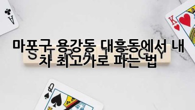 마포구 용강동, 대흥동에서 내 차 최고가로 파는 법 🚗💨