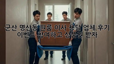 군산 명산동 원룸 이사? 용달 업체 후기 이벤트 참여하고 상품권 받자!